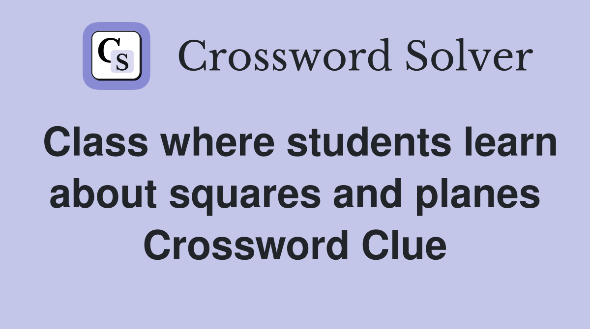 Class where students learn about squares and planes Crossword Clue